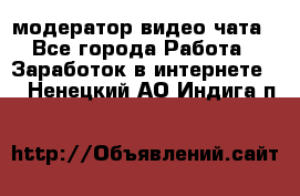 модератор видео-чата - Все города Работа » Заработок в интернете   . Ненецкий АО,Индига п.